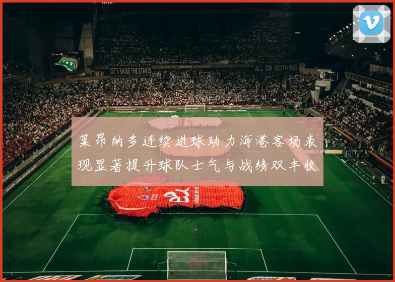莱昂纳多连续进球助力海港客场表现显著提升球队士气与战绩双丰收
